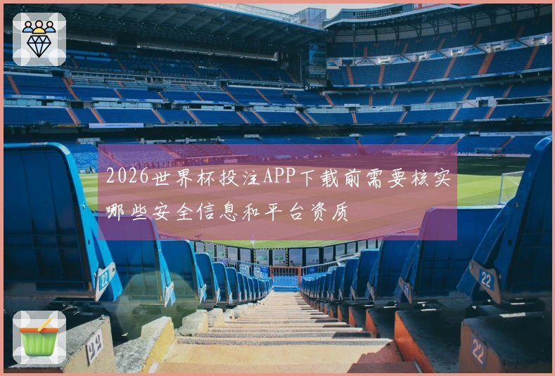 2026世界杯投注APP下载前需要核实哪些安全信息和平台资质