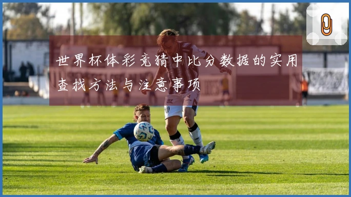 世界杯体彩竞猜中比分数据的实用查找方法与注意事项
